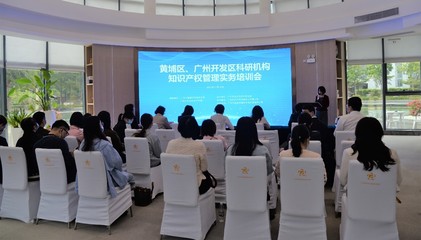 黃埔區(qū)、廣州開發(fā)區(qū)科研機(jī)構(gòu)知識產(chǎn)權(quán)管理實(shí)務(wù)培訓(xùn)會成功舉辦，賦能科技創(chuàng)新與成果轉(zhuǎn)化